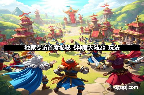 独家专访首度揭秘《神魔大陆2》玩法