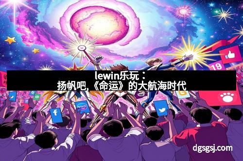 lewin乐玩：扬帆吧,《命运》的大航海时代