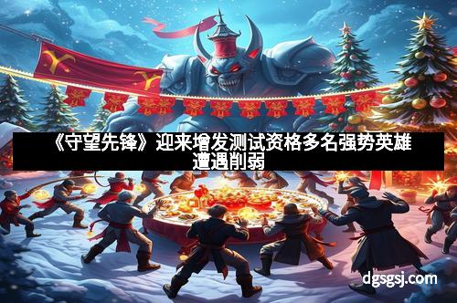 《守望先锋》迎来增发测试资格多名强势英雄遭遇削弱